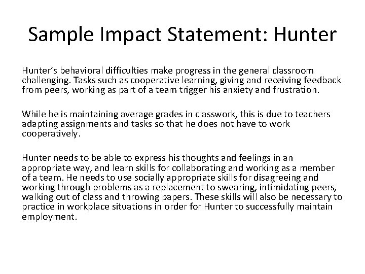 Sample Impact Statement: Hunter’s behavioral difficulties make progress in the general classroom challenging. Tasks