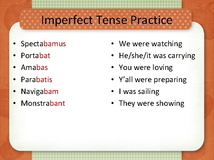 Imperfect Tense Practice • • • Spectabamus Portabat Amabas Parabatis Navigabam Monstrabant • •