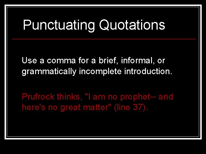 Punctuating Quotations Use a comma for a brief, informal, or grammatically incomplete introduction. Prufrock