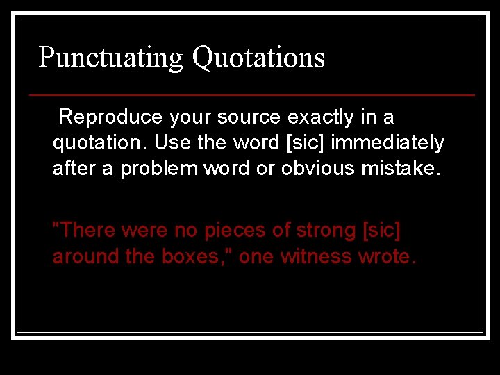 Punctuating Quotations Reproduce your source exactly in a quotation. Use the word [sic] immediately