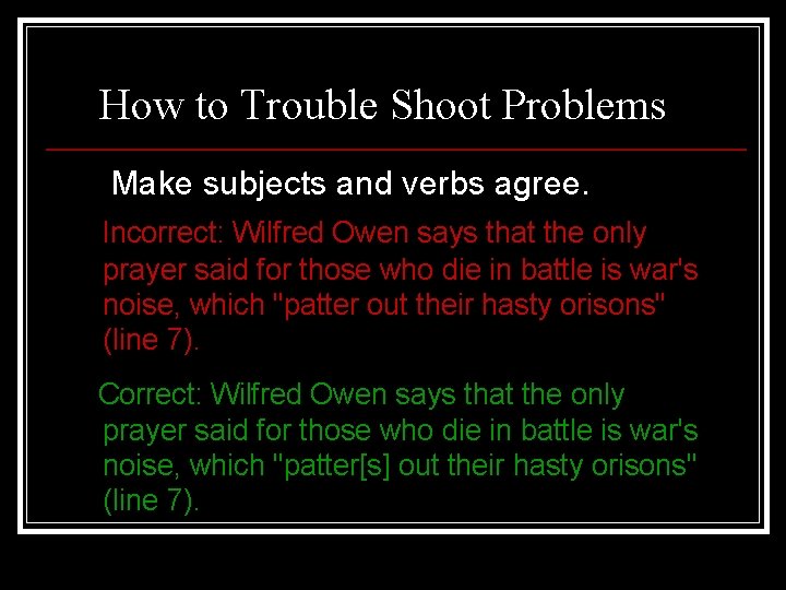 How to Trouble Shoot Problems Make subjects and verbs agree. Incorrect: Wilfred Owen says