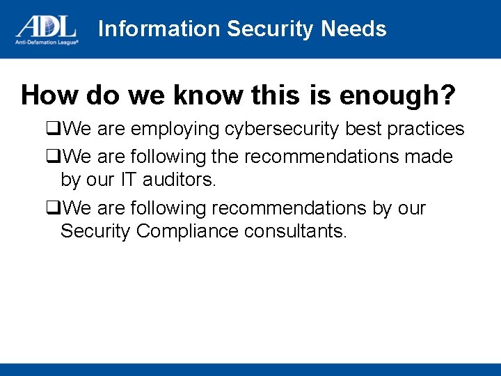 Information Security Needs How do we know this is enough? q. We are employing