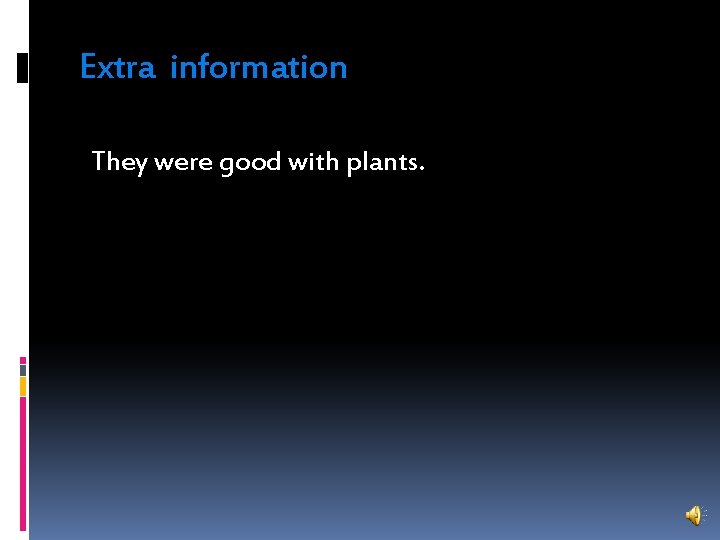 Extra information They were good with plants. 