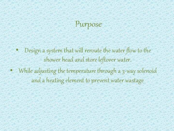 Purpose • Design a system that will reroute the water flow to the shower