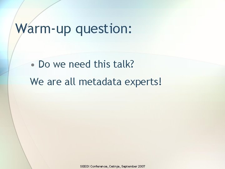 Warm-up question: • Do we need this talk? We are all metadata experts! SEEDI Warm-up question: • Do we need this talk? We are all metadata experts! SEEDI