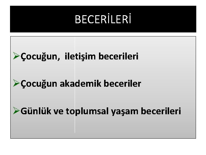 BECERİLERİ ØÇocuğun, iletişim becerileri ØÇocuğun akademik beceriler ØGünlük ve toplumsal yaşam becerileri 