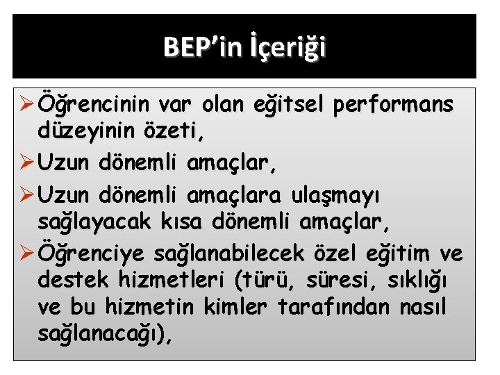 BEP’in İçeriği Ø Öğrencinin var olan eğitsel performans düzeyinin özeti, Ø Uzun dönemli amaçlara
