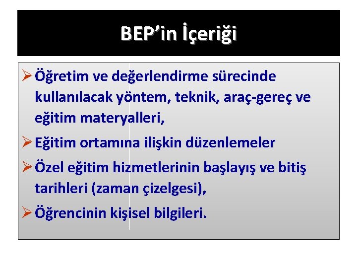 BEP’in İçeriği Ø Öğretim ve değerlendirme sürecinde kullanılacak yöntem, teknik, araç-gereç ve eğitim materyalleri,