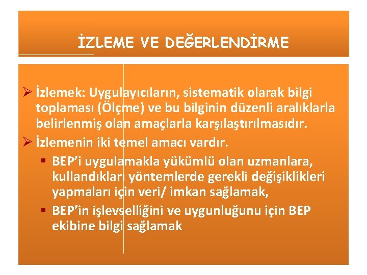 İZLEME VE DEĞERLENDİRME Ø İzlemek: Uygulayıcıların, sistematik olarak bilgi toplaması (Ölçme) ve bu bilginin