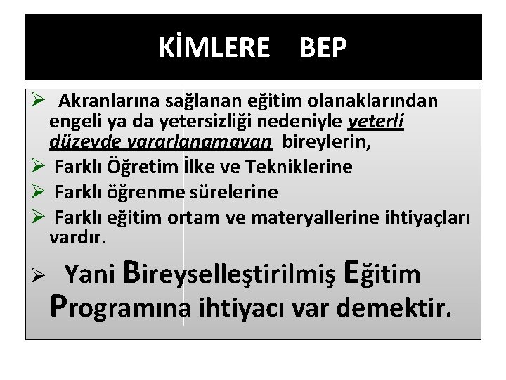 KİMLERE BEP Ø Akranlarına sağlanan eğitim olanaklarından engeli ya da yetersizliği nedeniyle yeterli düzeyde