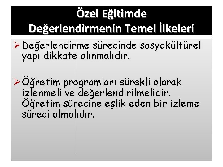 Özel Eğitimde Değerlendirmenin Temel İlkeleri Ø Değerlendirme sürecinde sosyokültürel yapı dikkate alınmalıdır. Ø Öğretim