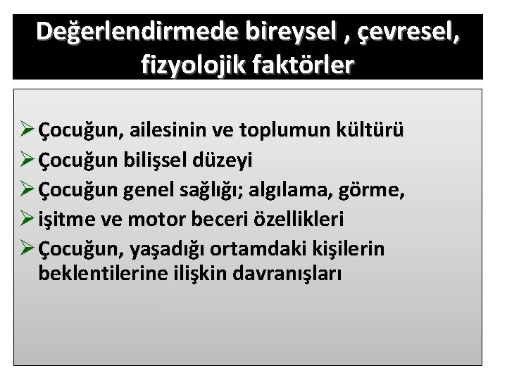 Değerlendirmede bireysel , çevresel, fizyolojik faktörler Ø Çocuğun, ailesinin ve toplumun kültürü Ø Çocuğun