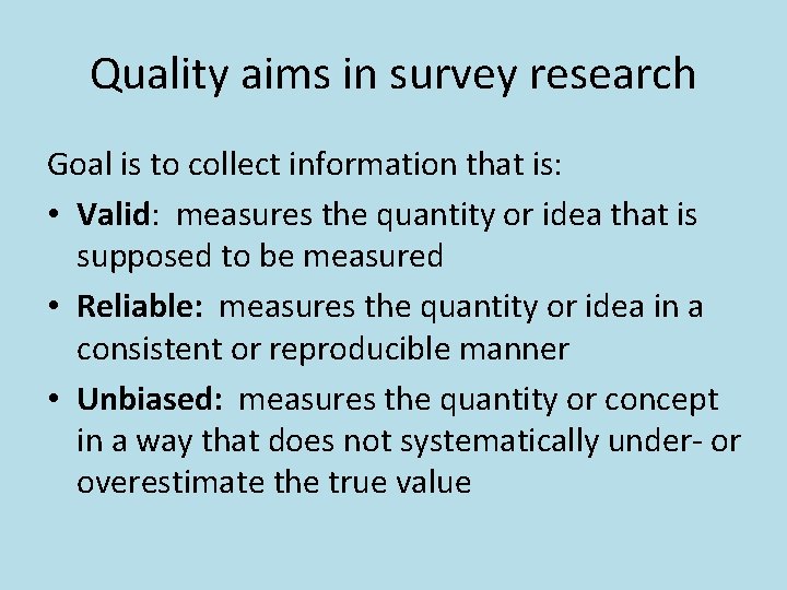 Quality aims in survey research Goal is to collect information that is: • Valid: