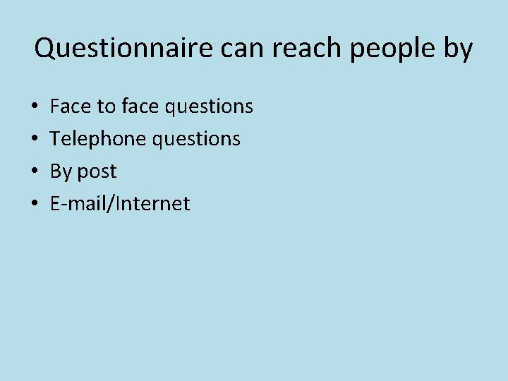 Questionnaire can reach people by • • Face to face questions Telephone questions By