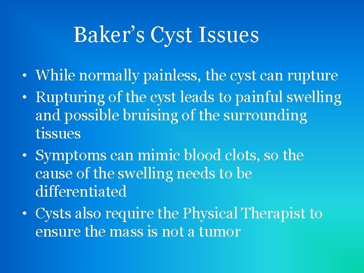 Baker’s Cyst Issues • While normally painless, the cyst can rupture • Rupturing of