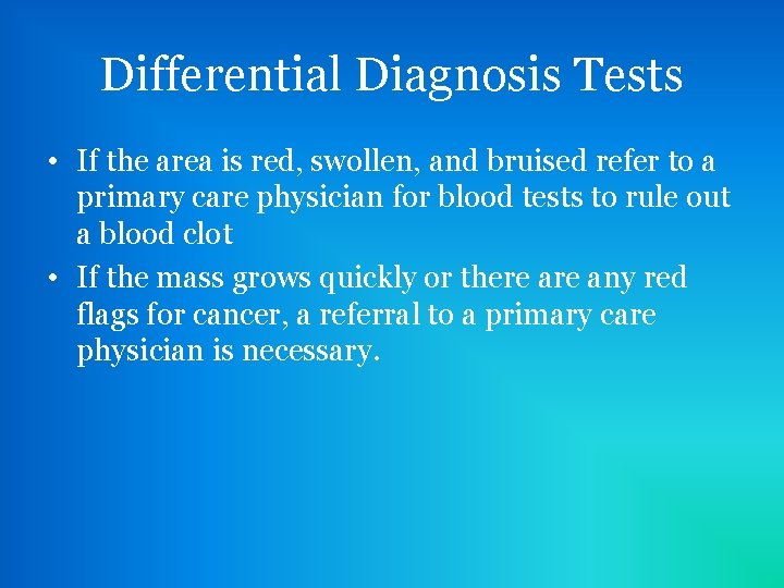 Differential Diagnosis Tests • If the area is red, swollen, and bruised refer to