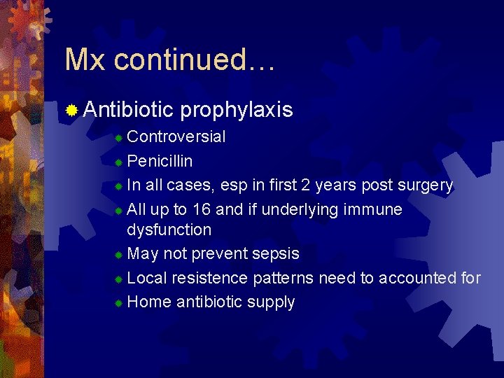 Mx continued… ® Antibiotic prophylaxis Controversial ® Penicillin ® In all cases, esp in