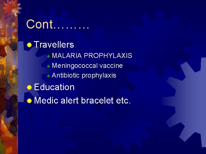 Cont……… ® Travellers MALARIA PROPHYLAXIS ® Meningococcal vaccine ® Antibiotic prophylaxis ® ® Education