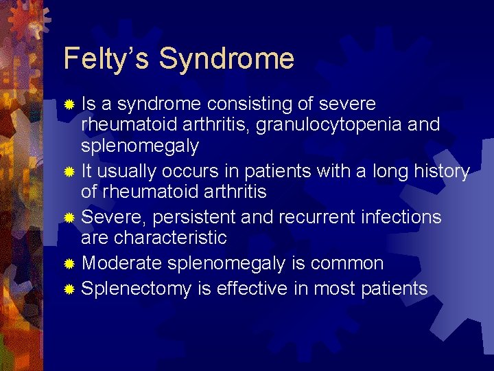 Felty’s Syndrome ® Is a syndrome consisting of severe rheumatoid arthritis, granulocytopenia and splenomegaly