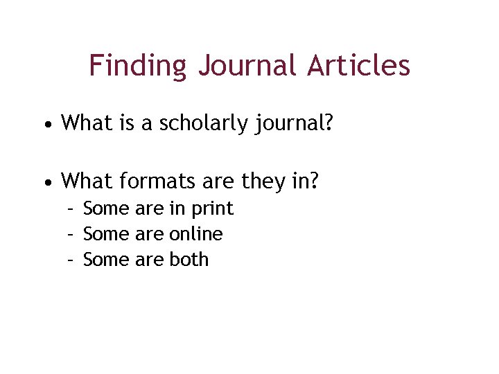Finding Journal Articles • What is a scholarly journal? • What formats are they