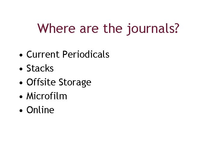Where are the journals? • • • Current Periodicals Stacks Offsite Storage Microfilm Online