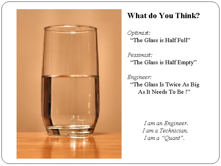 What do You Think? Optimist: “The Glass is Half Full” Pessimist: “The Glass is