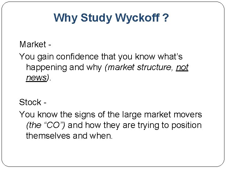 Why Study Wyckoff ? Market You gain confidence that you know what’s happening and