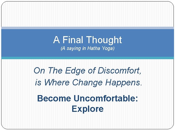 A Final Thought (A saying in Hatha Yoga) On The Edge of Discomfort, is