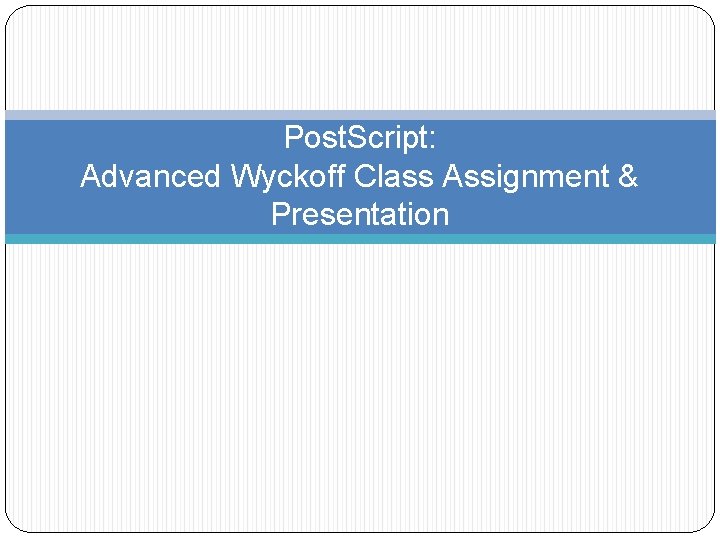 Post. Script: Advanced Wyckoff Class Assignment & Presentation 