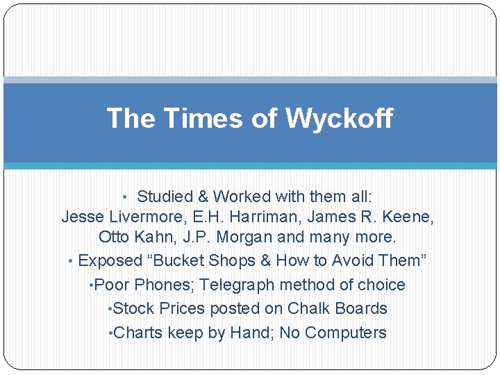 The Times of Wyckoff • Studied & Worked with them all: Jesse Livermore, E.