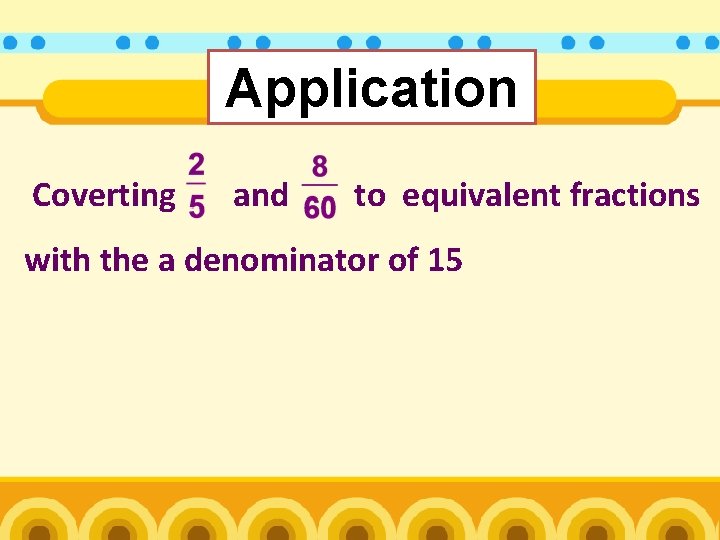 Application Coverting and to equivalent fractions with the a denominator of 15 