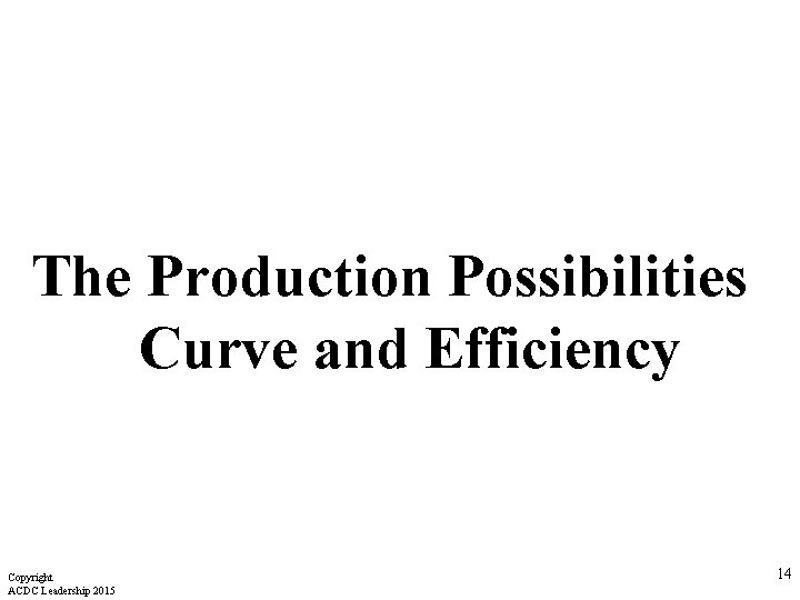 The Production Possibilities Curve and Efficiency Copyright ACDC Leadership 2015 14 