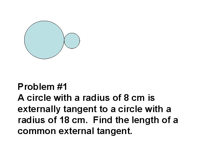 Problem #1 A circle with a radius of 8 cm is externally tangent to
