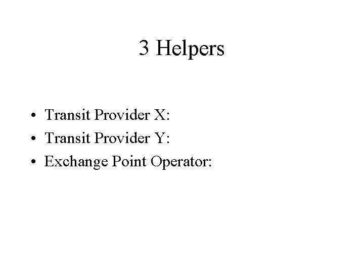 3 Helpers • Transit Provider X: • Transit Provider Y: • Exchange Point Operator: