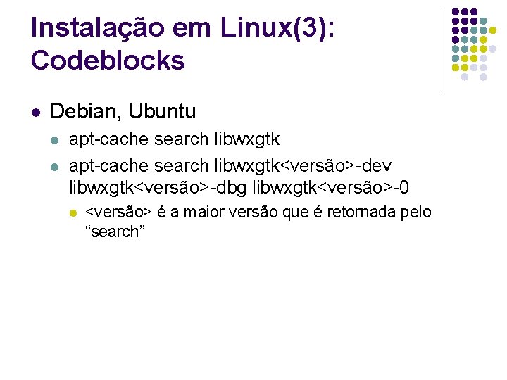 Instalação em Linux(3): Codeblocks l Debian, Ubuntu l l apt-cache search libwxgtk<versão>-dev libwxgtk<versão>-dbg libwxgtk<versão>-0