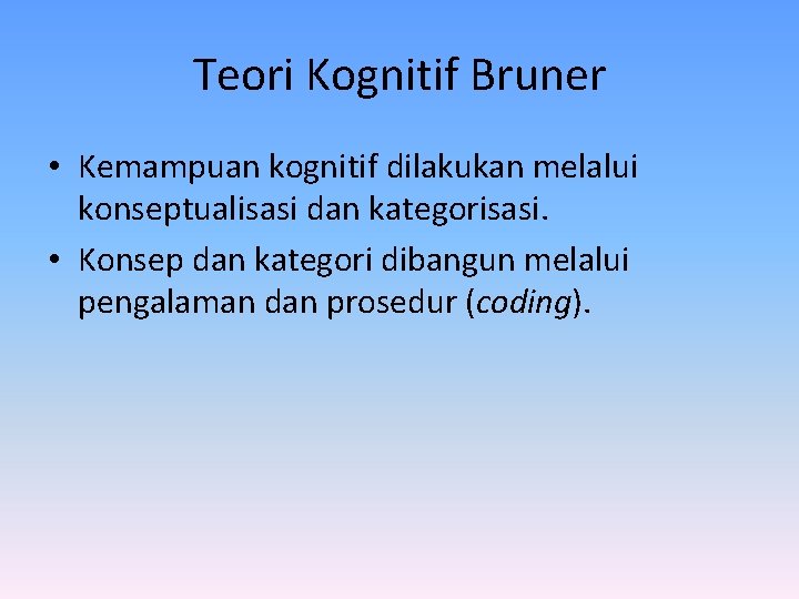 Teori Kognitif Bruner • Kemampuan kognitif dilakukan melalui konseptualisasi dan kategorisasi. • Konsep dan