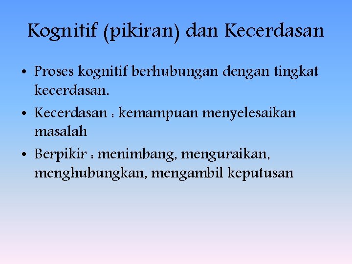 Kognitif (pikiran) dan Kecerdasan • Proses kognitif berhubungan dengan tingkat kecerdasan. • Kecerdasan :