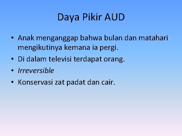 Daya Pikir AUD • Anak menganggap bahwa bulan dan matahari mengikutinya kemana ia pergi.