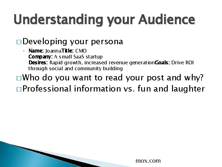 Understanding your Audience � Developing your persona ◦ Name: Joanna. Title: CMO Company: A