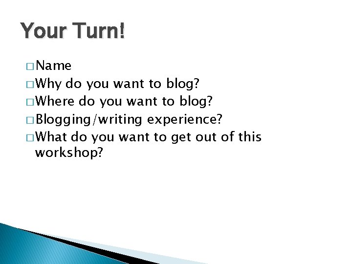 Your Turn! � Name � Why do you want to blog? � Where do