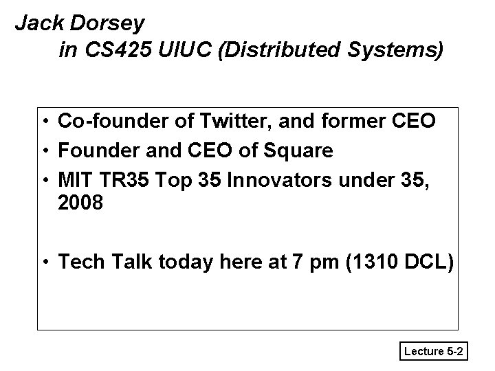 Jack Dorsey in CS 425 UIUC (Distributed Systems) • Co-founder of Twitter, and former