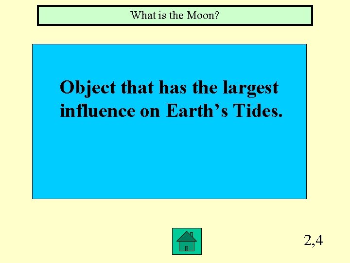 What is the Moon? Object that has the largest influence on Earth’s Tides. 2,