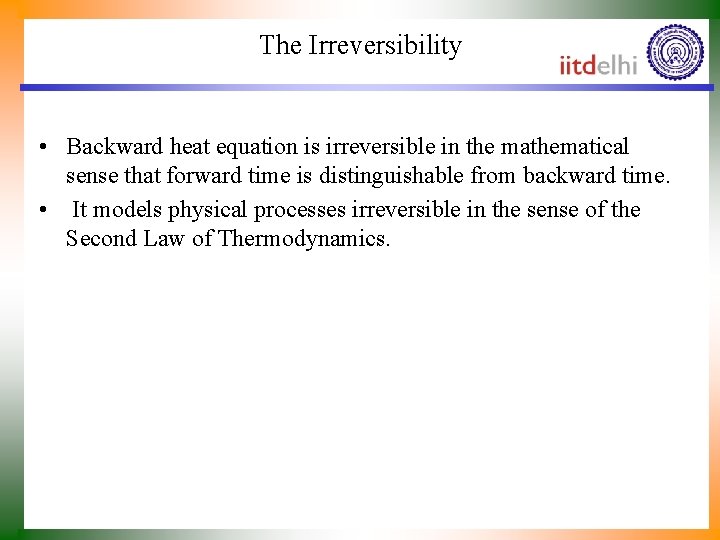 The Irreversibility • Backward heat equation is irreversible in the mathematical sense that forward