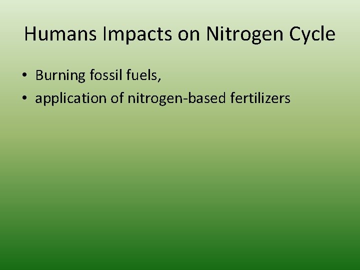 Humans Impacts on Nitrogen Cycle • Burning fossil fuels, • application of nitrogen-based fertilizers Humans Impacts on Nitrogen Cycle • Burning fossil fuels, • application of nitrogen-based fertilizers