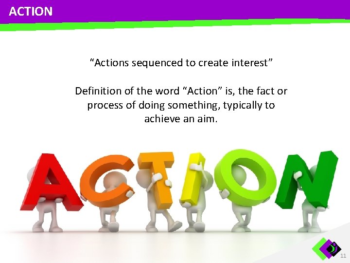 ACTION “Actions sequenced to create interest” Definition of the word “Action” is, the fact