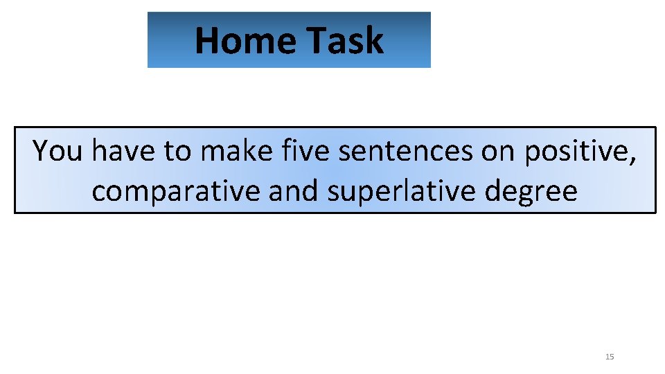 Home Task You have to make five sentences on positive, comparative and superlative degree