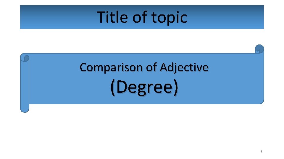 Title of topic Comparison of Adjective (Degree) 7 