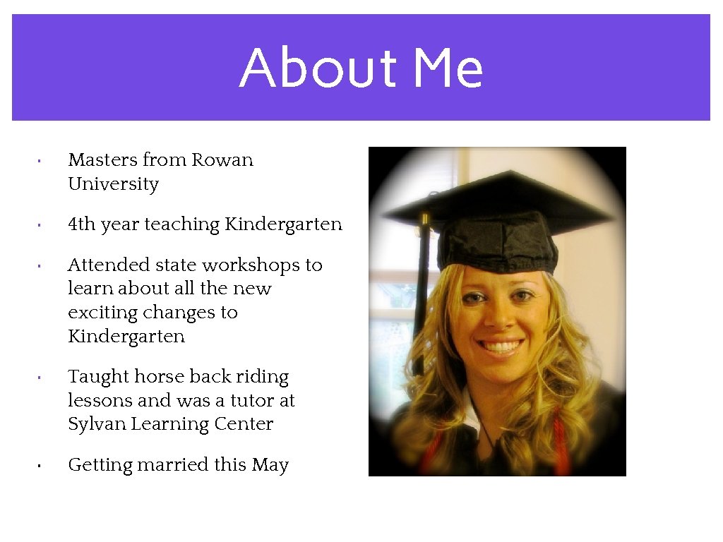 About Me • Masters from Rowan University • 4 th year teaching Kindergarten •