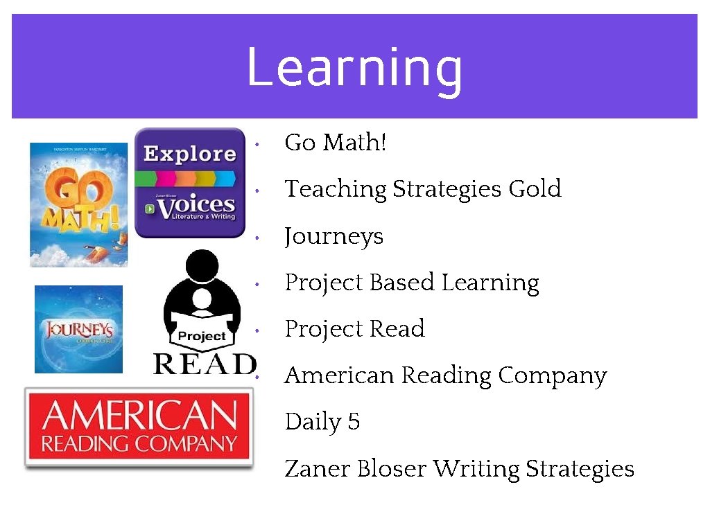Learning • Go Math! • Teaching Strategies Gold • Journeys • Project Based Learning