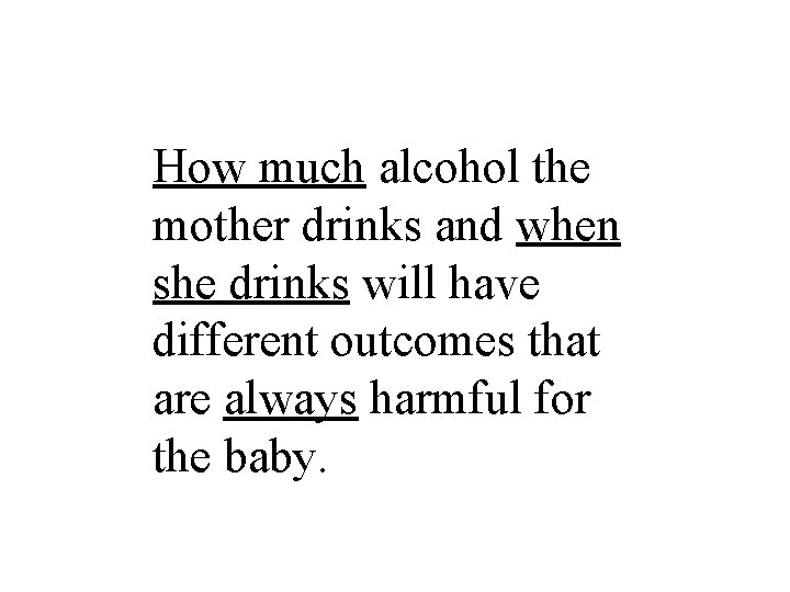 How much alcohol the mother drinks and when she drinks will have different outcomes